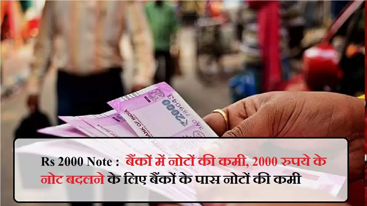 Rs 2000 Note :  बैंकों में नोटों की कमी, 2000 रुपये के नोट बदलने के लिए बैंकों के पास नोटों की कमी