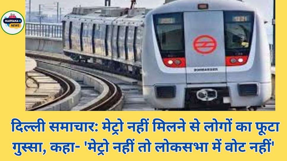  दिल्ली समाचार: मेट्रो नहीं मिलने से लोगों का फूटा गुस्सा, कहा- 'मेट्रो नहीं तो लोकसभा में वोट नहीं'