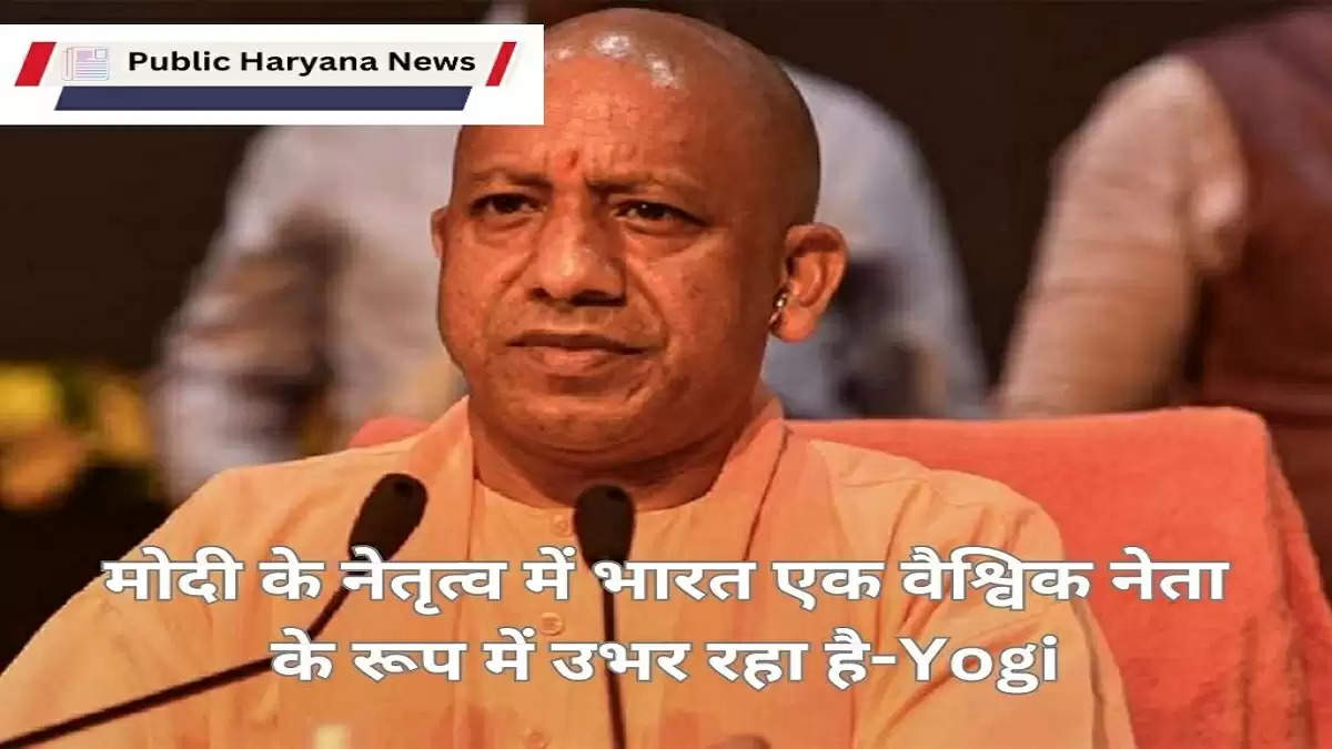 मोदी के नेतृत्व में भारत एक वैश्विक नेता के रूप में उभर रहा है-Yogi