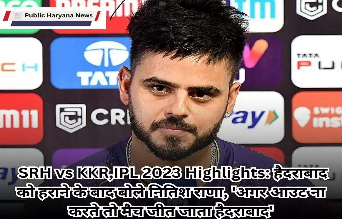  SRH vs KKR,IPL 2023 Highlights: हैदराबाद को हराने के बाद बोले नितिश राणा, 'अगर आउट ना करते तो मैच जीत जाता हैदराबाद'