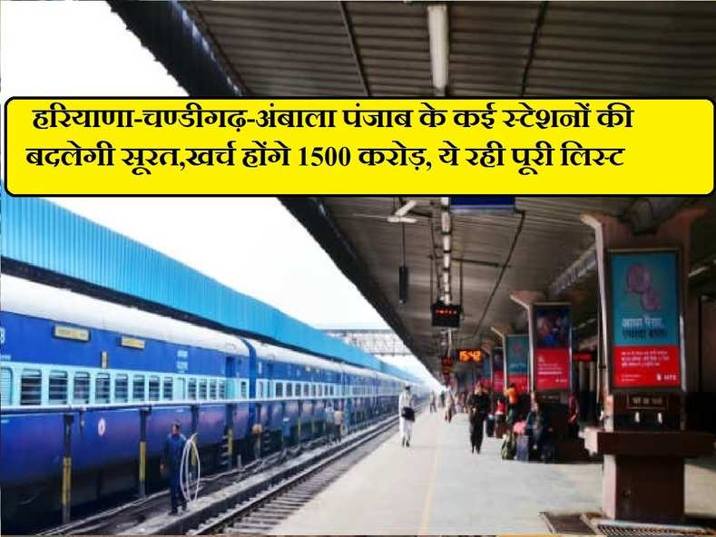  हरियाणा-चण्डीगढ़-अंबाला पंजाब के कई स्टेशनों की बदलेगी सूरत,खर्च होंगे 1500 करोड़, ये रही पूरी लिस्ट