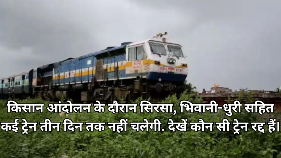 किसान आंदोलन के दौरान सिरसा, भिवानी-धुरी सहित कई ट्रेन तीन दिन तक नहीं चलेगी. देखें कौन सी ट्रेन रद्द हैं।