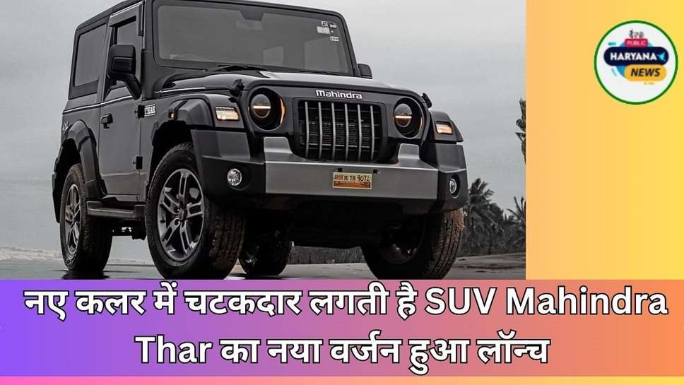  नए कलर में चटकदार लगती है SUV Mahindra Thar का नया वर्जन हुआ लॉन्च