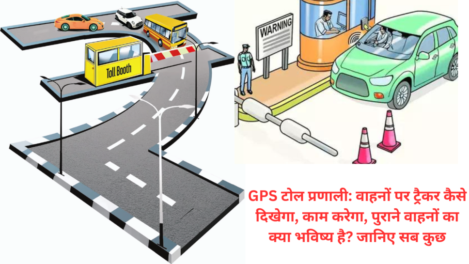 GPS टोल प्रणाली: वाहनों पर ट्रैकर कैसे दिखेगा, काम करेगा, पुराने वाहनों का क्या भविष्य है? जानिए सब कुछ