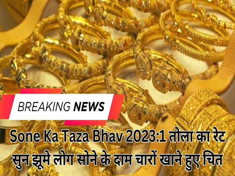 Sone Ka Taza Bhav 2023:1 तोला का रेट सुन झूमे लोग सोने के दाम चारों खाने हुए चित