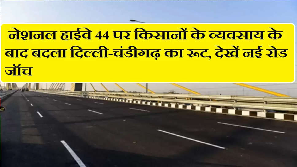  नेशनल हाईवे 44 पर किसानों के व्यवसाय के बाद बदला दिल्ली-चंडीगढ़ का रूट, देखें नई रोड जॉच