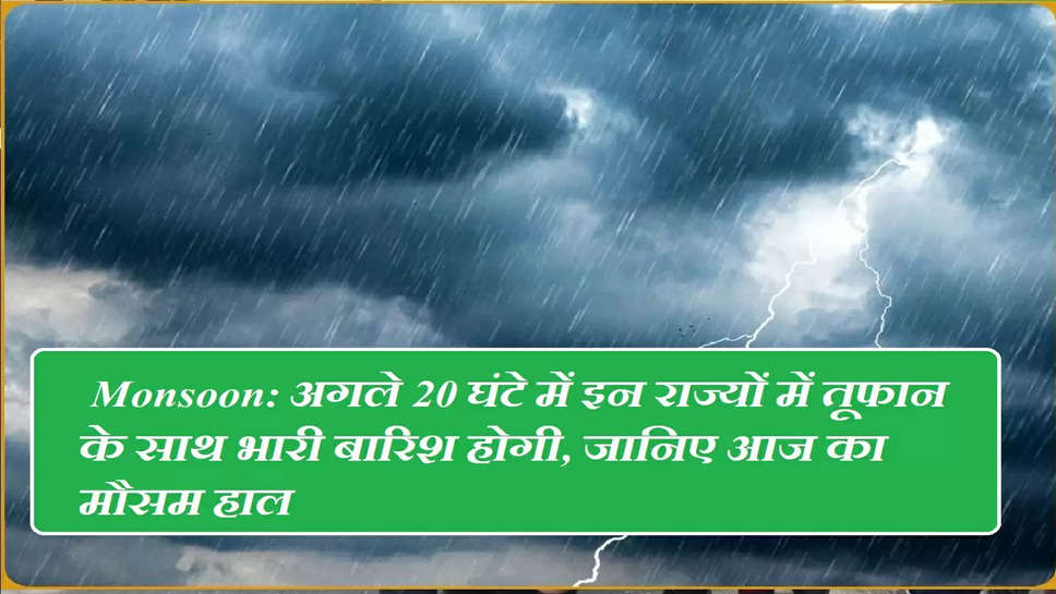  Monsoon: अगले 20 घंटे में इन राज्यों में तूफान के साथ भारी बारिश होगी, जानिए आज का मौसम हाल 
