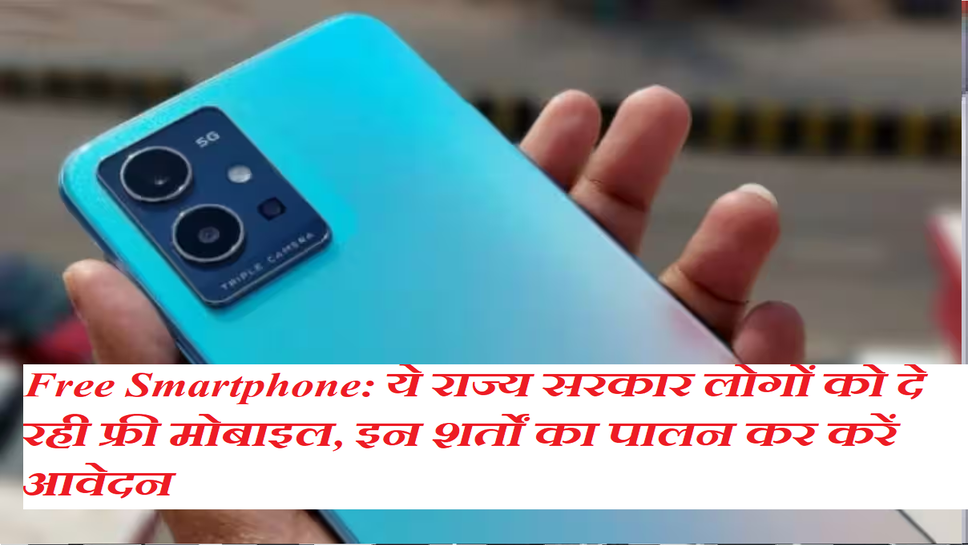 Free Smartphone: ये राज्य सरकार लोगों को दे रही फ्री मोबाइल, इन शर्तों का पालन कर करें आवेदन